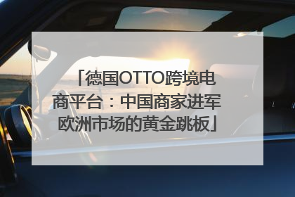 德国OTTO跨境电商平台：中国商家进军欧洲市场的黄金跳板