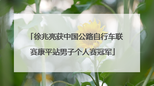 徐兆亮获中国公路自行车联赛康平站男子个人赛冠军