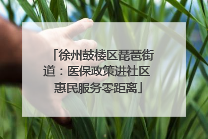 徐州鼓楼区琵琶街道：医保政策进社区 惠民服务零距离