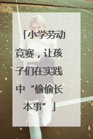 小学劳动竞赛，让孩子们在实践中“偷偷长本事”