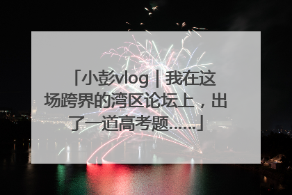 小彭vlog｜我在这场跨界的湾区论坛上，出了一道高考题……