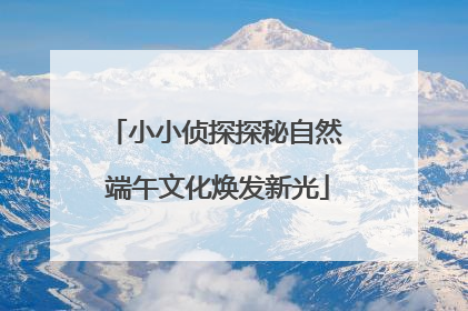 小小侦探探秘自然 端午文化焕发新光