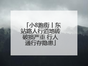 小8跑街丨东站路人行道地砖破损严重 行人通行存隐患