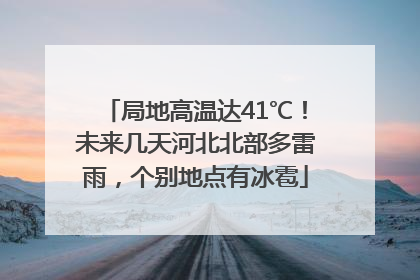 局地高温达41℃！未来几天河北北部多雷雨，个别地点有冰雹