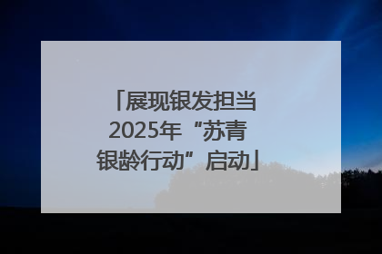 展现银发担当 2025年“苏青银龄行动”启动