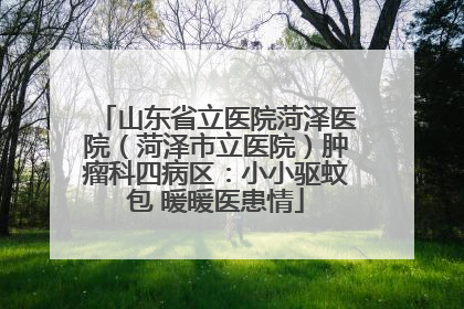 山东省立医院菏泽医院（菏泽市立医院）肿瘤科四病区：小小驱蚊包 暖暖医患情