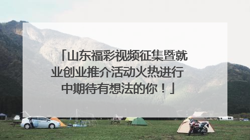 山东福彩视频征集暨就业创业推介活动火热进行中期待有想法的你！