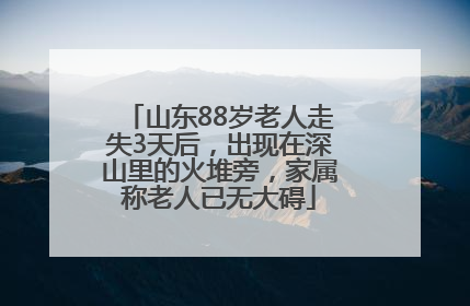 山东88岁老人走失3天后，出现在深山里的火堆旁，家属称老人已无大碍