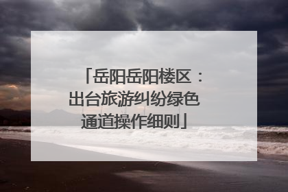 岳阳岳阳楼区：出台旅游纠纷绿色通道操作细则