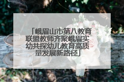 峨眉山市第八教育联盟教师齐聚峨眉实幼共探幼儿教育高质量发展新路径