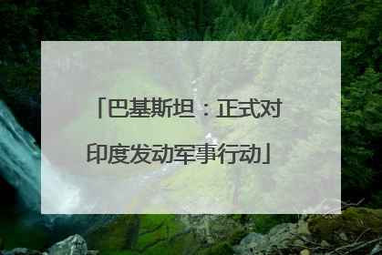 巴基斯坦：正式对印度发动军事行动