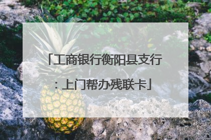 工商银行衡阳县支行：上门帮办残联卡