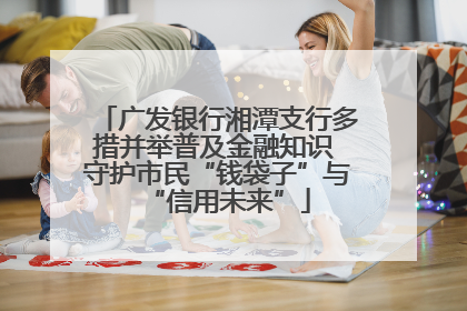 广发银行湘潭支行多措并举普及金融知识 守护市民“钱袋子”与“信用未来”