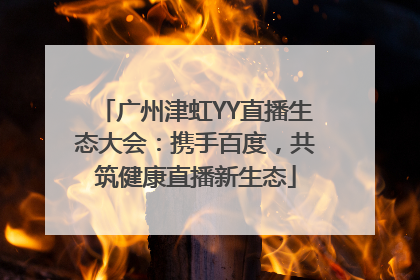 广州津虹YY直播生态大会：携手百度，共筑健康直播新生态