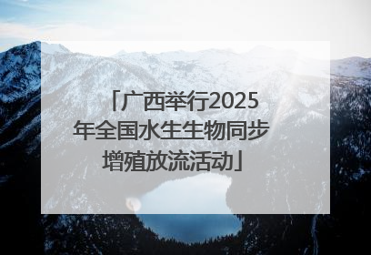 广西举行2025年全国水生生物同步增殖放流活动