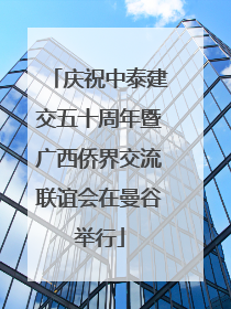 庆祝中泰建交五十周年暨广西侨界交流联谊会在曼谷举行