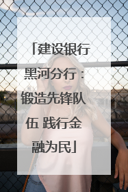建设银行黑河分行：锻造先锋队伍 践行金融为民