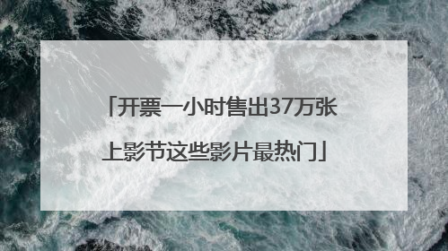 开票一小时售出37万张 上影节这些影片最热门