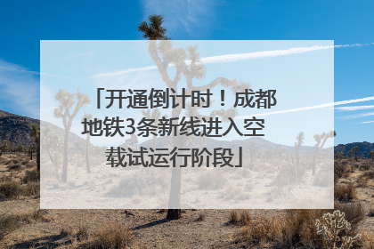 开通倒计时！成都地铁3条新线进入空载试运行阶段