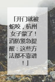 开门就被蛇咬，杭州女子蒙了！消防紧急提醒：这些方法都不靠谱！