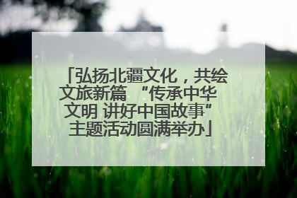 弘扬北疆文化，共绘文旅新篇 “传承中华文明 讲好中国故事” 主题活动圆满举办