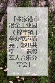 张家港市冶金工业园（锦丰镇）举办歌声嘹亮，邻里共享——退役军人音乐分享会