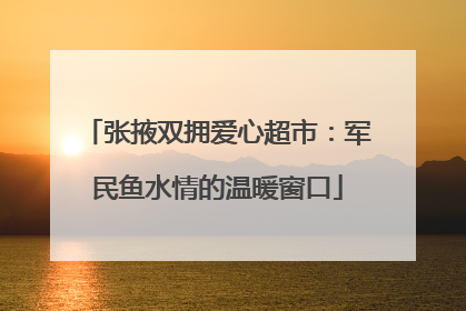 张掖双拥爱心超市：军民鱼水情的温暖窗口