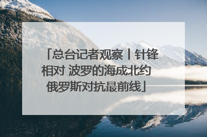 总台记者观察丨针锋相对 波罗的海成北约俄罗斯对抗最前线