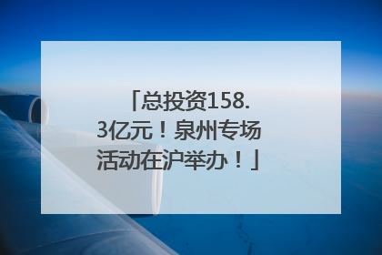 总投资158.3亿元！泉州专场活动在沪举办！