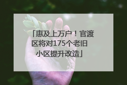 惠及上万户！官渡区将对175个老旧小区提升改造