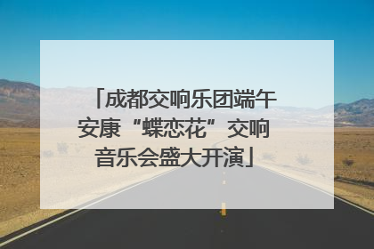 成都交响乐团端午安康“蝶恋花”交响音乐会盛大开演