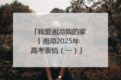 我爱湘潭我的家丨湘潭2025年高考表情（一）