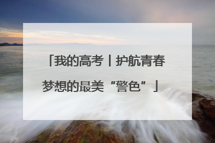 我的高考丨护航青春梦想的最美“警色”