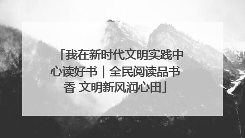 我在新时代文明实践中心读好书｜全民阅读品书香 文明新风润心田