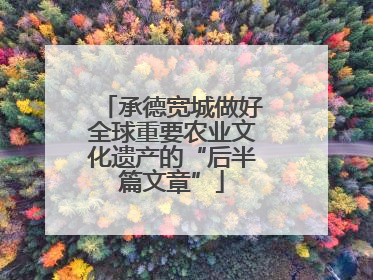承德宽城做好全球重要农业文化遗产的“后半篇文章”