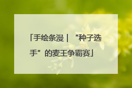 手绘条漫｜“种子选手”的麦王争霸赛