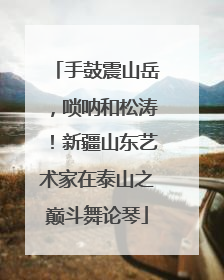 手鼓震山岳，唢呐和松涛！新疆山东艺术家在泰山之巅斗舞论琴