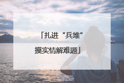 扎进“兵堆”摸实情解难题