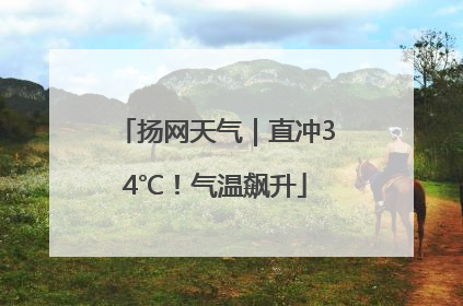 扬网天气｜直冲34℃！气温飙升