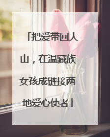 把爱带回大山，在温藏族女孩成链接两地爱心使者