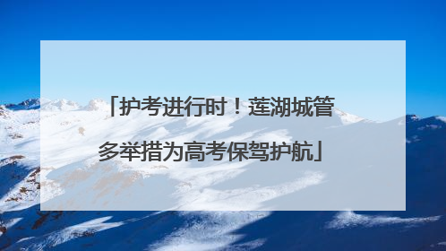 护考进行时！莲湖城管多举措为高考保驾护航