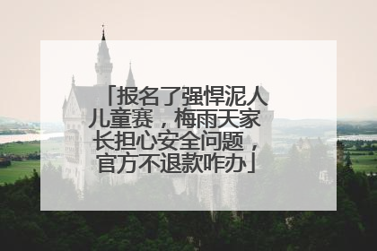 报名了强悍泥人儿童赛，梅雨天家长担心安全问题，官方不退款咋办