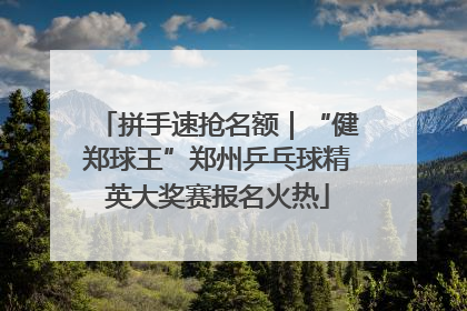 拼手速抢名额｜“健郑球王”郑州乒乓球精英大奖赛报名火热
