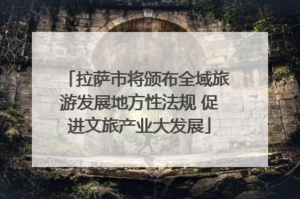 拉萨市将颁布全域旅游发展地方性法规 促进文旅产业大发展