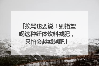 挨骂也要说！别指望喝这种纤体饮料减肥，只怕会越减越肥