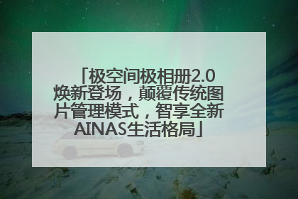 极空间极相册2.0焕新登场，颠覆传统图片管理模式，智享全新AINAS生活格局