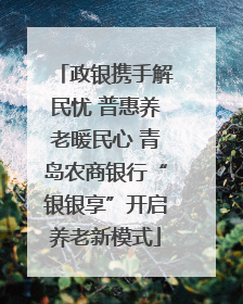 政银携手解民忧 普惠养老暖民心 青岛农商银行“银银享”开启养老新模式