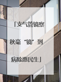 支气管镜察秋毫“镜”到病除惠民生