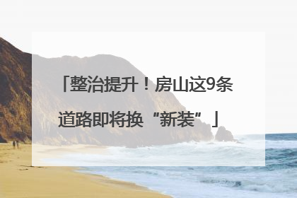 整治提升！房山这9条道路即将换“新装”