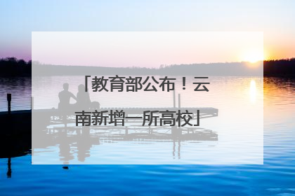 教育部公布！云南新增一所高校